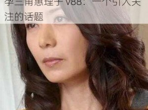 代理受孕三甫惠理子v88_代理受孕三甫惠理子 v88：一个引人关注的话题