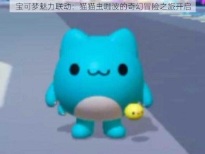 宝可梦魅力联动：猫猫虫咖波的奇幻冒险之旅开启