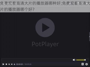 免费观看高清大片的播放器哪种好;免费观看高清大片的播放器哪个好？