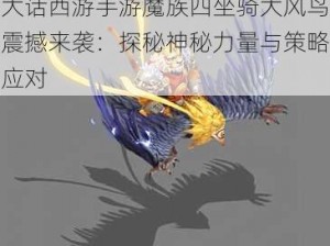 大话西游手游魔族四坐骑大风鸟震撼来袭：探秘神秘力量与策略应对