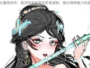 第五人格古董商挂件：探寻历史秘密的珍贵遗物，揭示独特魅力的游戏新篇章