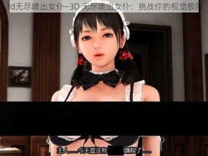 3d无尽喷出女仆—3D 无尽喷出女仆：挑战你的视觉极限