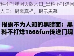 黑料不打烊网页版入口_黑料不打烊网页版入口：揭露真相，揭示黑幕