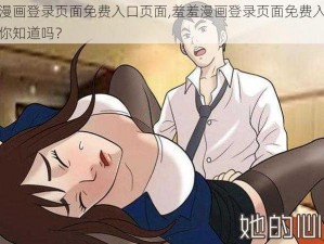 羞羞漫画登录页面免费入口页面,羞羞漫画登录页面免费入口页面，你知道吗？