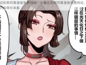 云缨巡街救阿离漫画免费网站、云缨巡街救阿离漫画免费网站，超多精彩内容等你来看