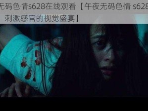 午夜无码色情s628在线观看【午夜无码色情 s628 在线观看：刺激感官的视觉盛宴】