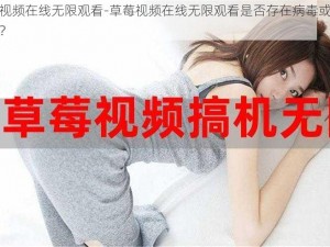 草莓视频在线无限观看-草莓视频在线无限观看是否存在病毒或不良信息？