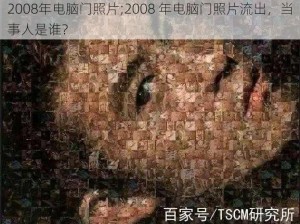 2008年电脑门照片;2008 年电脑门照片流出，当事人是谁？