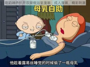 吃奶呻吟扒开双腿做浴室漫画：成人漫画，精彩刺激