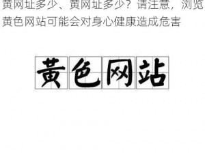 黄网址多少、黄网址多少？请注意，浏览黄色网站可能会对身心健康造成危害