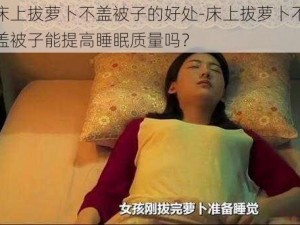 床上拔萝卜不盖被子的好处-床上拔萝卜不盖被子能提高睡眠质量吗？