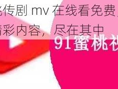 蜜桃传剧 mv 在线看免费，海量精彩内容，尽在其中