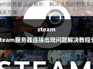 Steam服务器连接解析：解决连接时的常见困扰与解决方案