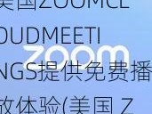 美国ZOOMCLOUDMEETINGS提供免费播放体验(美国 ZOOMCLOUDMEETINGS 提供免费播放体验，快来体验吧)