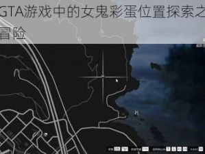 关于GTA游戏中的女鬼彩蛋位置探索之旅的神秘冒险