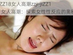 jiZZ18女人高潮zzji-jiZZ18 女人高潮：探索女性性反应的奥秘