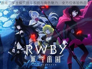 RWBY游戏：深度探索战斗系统与角色魅力，全方位体验热血奇幻世界