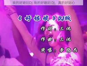 我的好媳妇DJ;我的好媳妇 DJ，真的好贴心