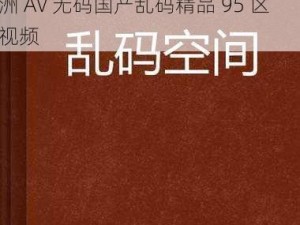 亚洲AV无码国产乱码精品95 亚洲 AV 无码国产乱码精品 95 区，亚洲 AV 无码国产乱码精品 95 区视频