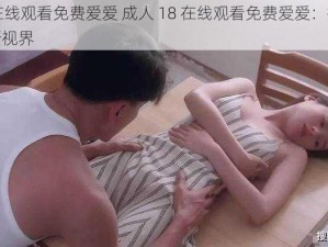 成人18在线观看免费爱爱 成人 18 在线观看免费爱爱：探索私密领域的新视界