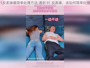 91反差婊最简单处理方法;遇到 91 反差婊，该如何简单处理？