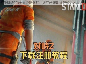 关于游戏对峙2的全面登陆教程：详细步骤助你轻松进入战场新篇章