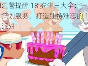 汤姆温馨提醒 18 岁生日大全：一站式生日策划服务，打造独特难忘的 18 岁生日派对