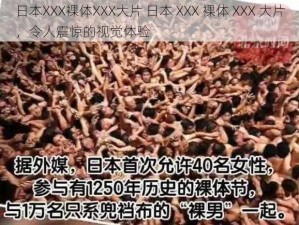 日本XXX裸体XXX大片 日本 XXX 裸体 XXX 大片，令人震惊的视觉体验