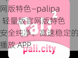 palipali2轻量版官网版特色—palipali2 轻量版官网版特色：安全纯净、高速稳定的视频播放 APP