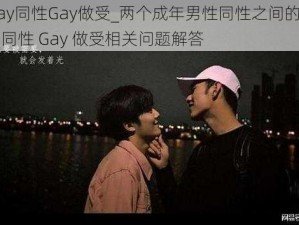 男男Gay同性Gay做受_两个成年男性同性之间的性行为：男男同性 Gay 做受相关问题解答