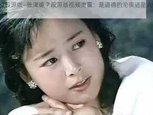 张津瑜7段原版—张津瑜 7 段原版视频泄露：是道德的沦丧还是人性的缺失？