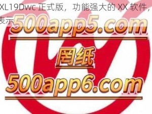 XXXXXL19Dwc 正式版，功能强大的 XX 软件，即将关闭表示