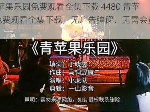 4480青苹果乐园免费观看全集下载 4480 青苹果乐园免费观看全集下载，无广告弹窗，无需会员，高清画质