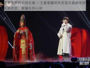 听见王者世界的交响乐章——王者荣耀周年庆音乐盛典华丽落幕：盛典完美收官，荣耀永存心间