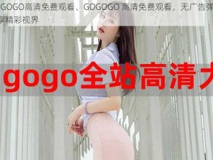 GOGOGO高清免费观看、GOGOGO 高清免费观看，无广告弹窗，畅享精彩视界