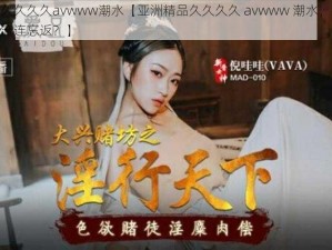 亚洲精品久久久久avwww潮水【亚洲精品久久久久 avwww 潮水，到底有何魅力让人流连忘返？】