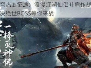 蜀剑苍穹热血征途：浪漫江湖仙侣并肩作战，共赴战场对决绝世BOSS等你来战