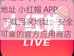 小红帽app下载回家地址 小红帽 APP 下载回家地址：安全可靠的官方应用商店