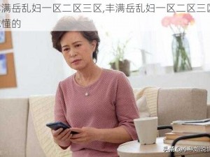 丰满岳乱妇一区二区三区,丰满岳乱妇一区二区三区，你懂的