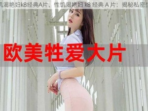 性饥渴艳妇k8经典A片、性饥渴艳妇 k8 经典 A 片：揭秘私密生活