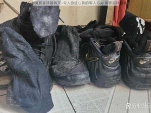 军人Gay臭脚黑袜基情文—令人脸红心跳的军人 Gay 臭脚黑袜基情文