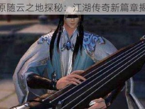 楚留香原随云之地探秘：江湖传奇新篇章揭秘启幕