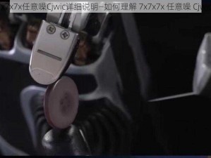 7x7x7x任意噪Cjwic详细说明—如何理解 7x7x7x 任意噪 Cjwic？