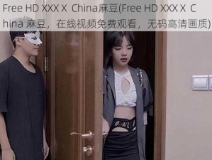 Free HD XXXⅩ China麻豆(Free HD XXXⅩ China 麻豆，在线视频免费观看，无码高清画质)