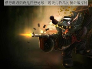 横行霸道图奇是否已绝版：游戏内物品的新命运探讨