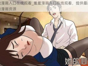 羞羞漫画入口在线观看_羞羞漫画入口在线观看，提供最新最全的漫画资源