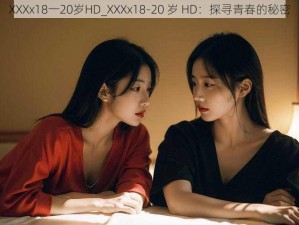 XXXx18一20岁HD_XXXx18-20 岁 HD：探寻青春的秘密