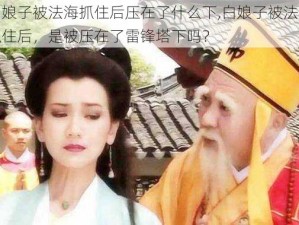 白娘子被法海抓住后压在了什么下,白娘子被法海抓住后，是被压在了雷锋塔下吗？