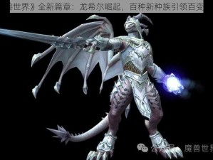 《魔兽世界》全新篇章：龙希尔崛起，百种新种族引领百变新职业