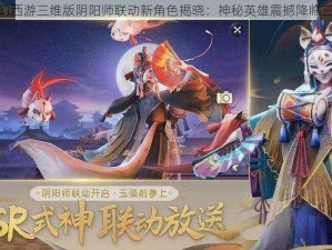 梦幻西游三维版阴阳师联动新角色揭晓：神秘英雄震撼降临三界